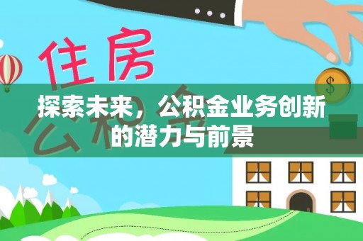 元阳探索未来，公积金业务创新的潜力与前景