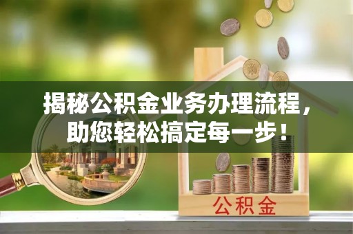 元阳揭秘公积金业务办理流程，助您轻松搞定每一步！