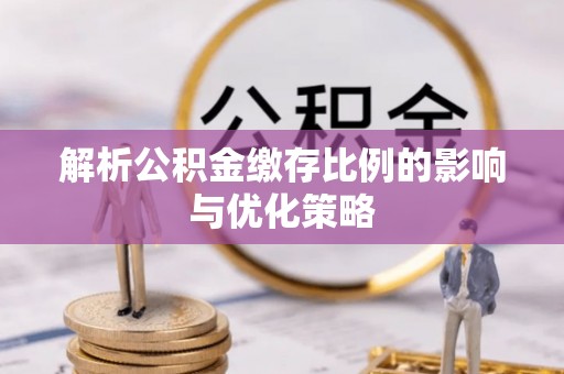 元阳解析公积金缴存比例的影响与优化策略