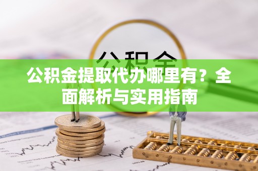 元阳公积金提取代办哪里有？全面解析与实用指南