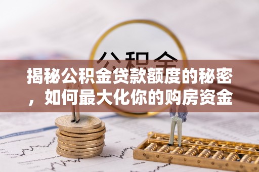 元阳揭秘公积金贷款额度的秘密，如何最大化你的购房资金