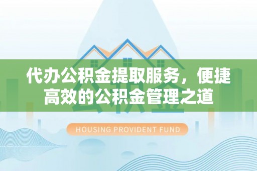 元阳代办公积金提取服务，便捷高效的公积金管理之道