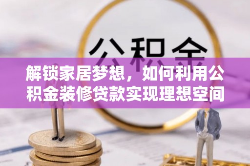 元阳解锁家居梦想，如何利用公积金装修贷款实现理想空间