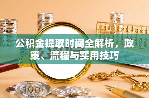 元阳公积金提取时间全解析，政策、流程与实用技巧