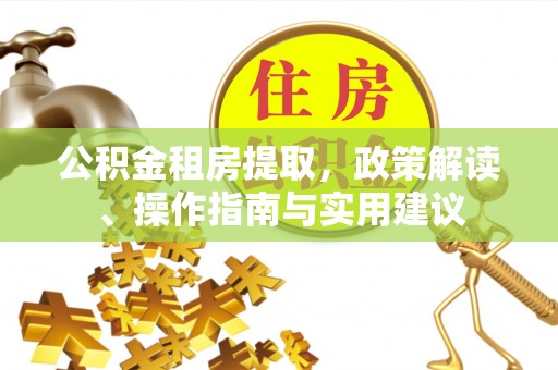 元阳公积金租房提取，政策解读、操作指南与实用建议