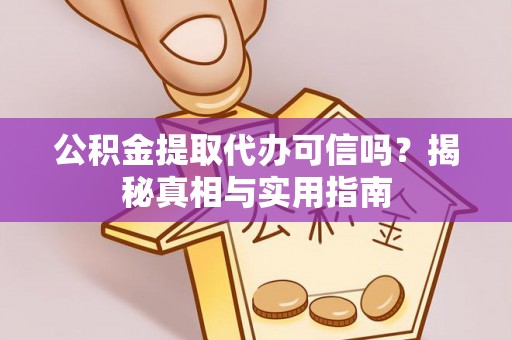 元阳公积金提取代办可信吗？揭秘真相与实用指南