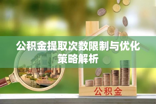 元阳公积金提取次数限制与优化策略解析