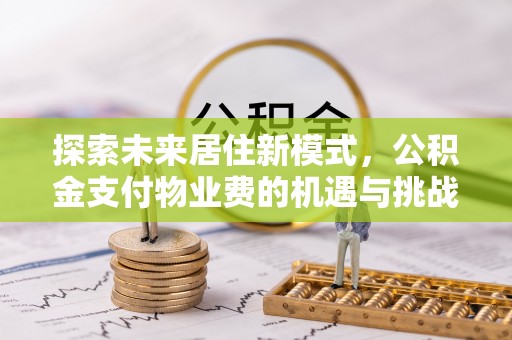 元阳探索未来居住新模式，公积金支付物业费的机遇与挑战