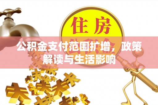 元阳公积金支付范围扩增，政策解读与生活影响