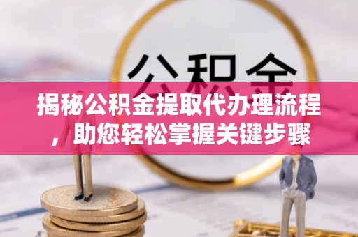 元阳揭秘公积金提取代办理流程，助您轻松掌握关键步骤