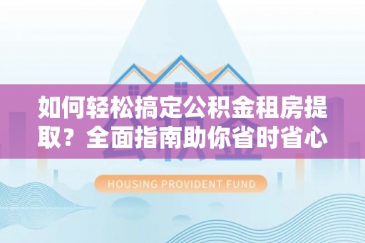 元阳如何轻松搞定公积金租房提取？全面指南助你省时省心