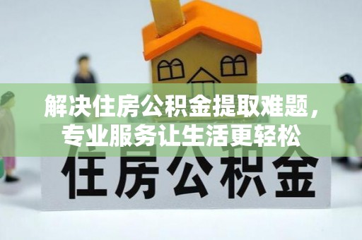 元阳解决住房公积金提取难题，专业服务让生活更轻松