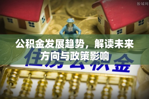 元阳公积金发展趋势，解读未来方向与政策影响