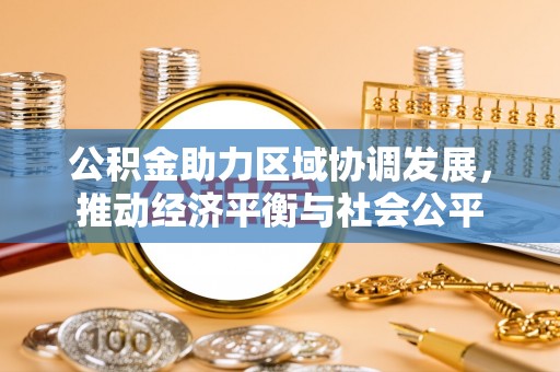 元阳公积金助力区域协调发展，推动经济平衡与社会公平