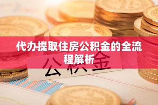 元阳代办提取住房公积金的全流程解析