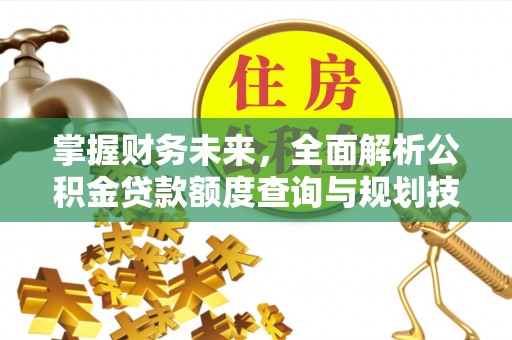元阳掌握财务未来，全面解析公积金贷款额度查询与规划技巧