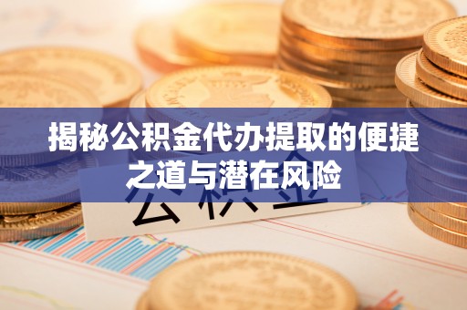 元阳揭秘公积金代办提取的便捷之道与潜在风险