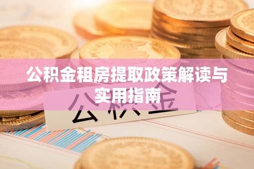 元阳公积金租房提取政策解读与实用指南