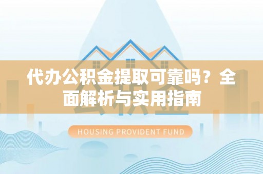元阳代办公积金提取可靠吗？全面解析与实用指南