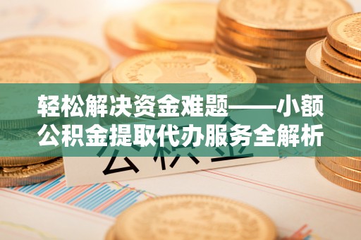 元阳轻松解决资金难题——小额公积金提取代办服务全解析