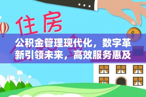 元阳公积金管理现代化，数字革新引领未来，高效服务惠及民生