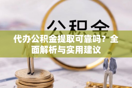 元阳代办公积金提取可靠吗？全面解析与实用建议