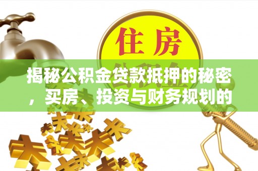 元阳揭秘公积金贷款抵押的秘密，买房、投资与财务规划的智慧选择