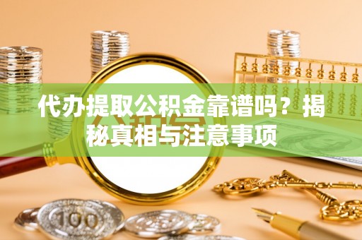 元阳代办提取公积金靠谱吗？揭秘真相与注意事项