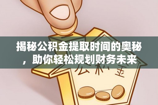 元阳揭秘公积金提取时间的奥秘，助你轻松规划财务未来