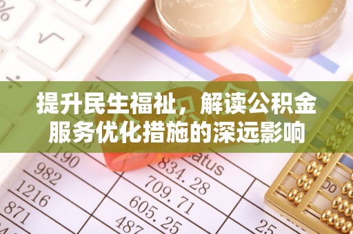 元阳提升民生福祉，解读公积金服务优化措施的深远影响