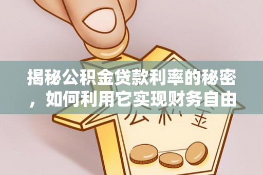 元阳揭秘公积金贷款利率的秘密，如何利用它实现财务自由？