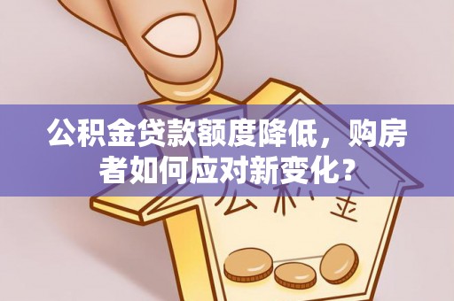 元阳公积金贷款额度降低，购房者如何应对新变化？