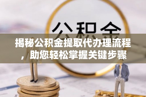 元阳揭秘公积金提取代办理流程，助您轻松掌握关键步骤