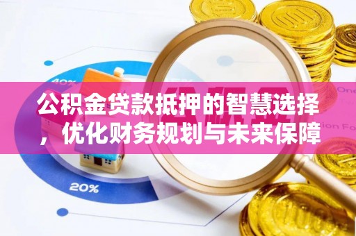元阳公积金贷款抵押的智慧选择，优化财务规划与未来保障