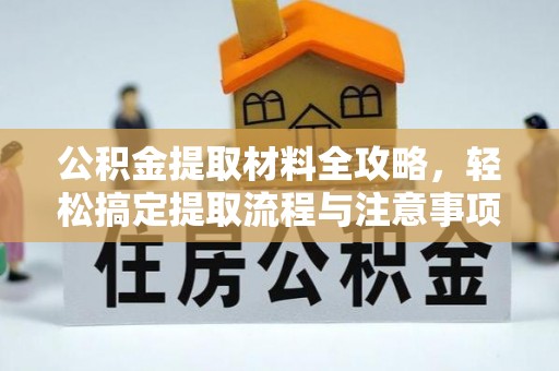 元阳公积金提取材料全攻略，轻松搞定提取流程与注意事项