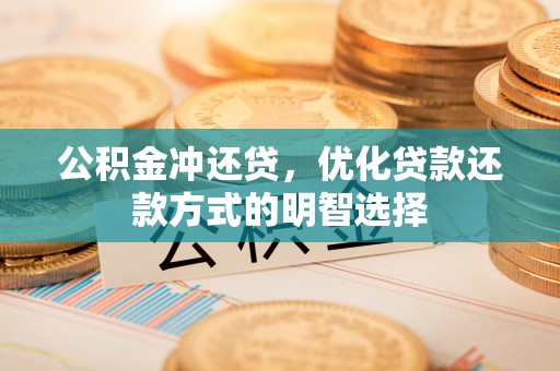 元阳公积金冲还贷，优化贷款还款方式的明智选择