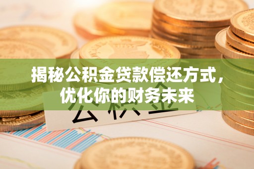 元阳揭秘公积金贷款偿还方式，优化你的财务未来