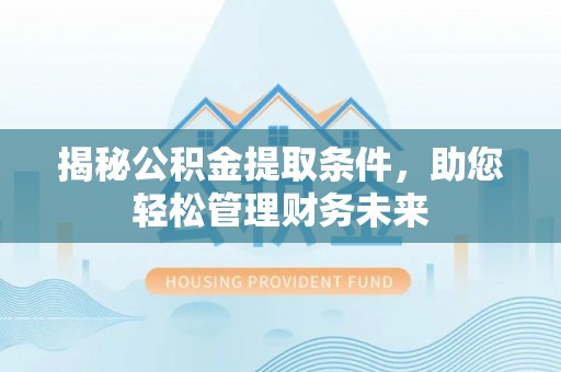元阳揭秘公积金提取条件，助您轻松管理财务未来