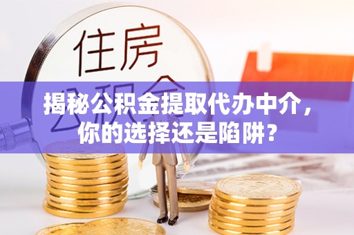 元阳揭秘公积金提取代办中介，你的选择还是陷阱？