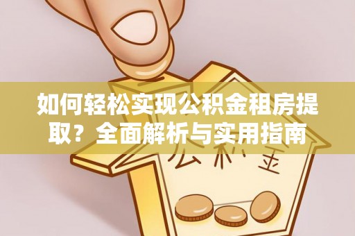 元阳如何轻松实现公积金租房提取？全面解析与实用指南