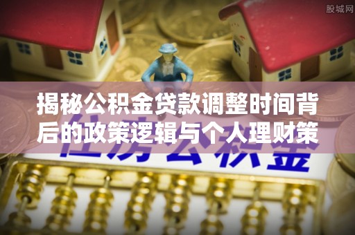元阳揭秘公积金贷款调整时间背后的政策逻辑与个人理财策略