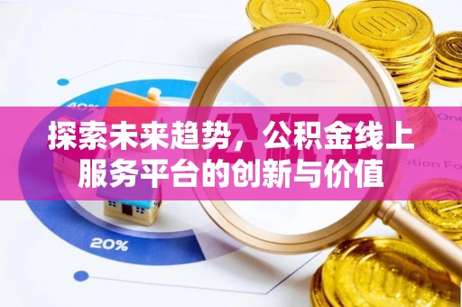 元阳探索未来趋势，公积金线上服务平台的创新与价值