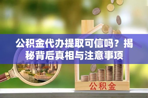 元阳公积金代办提取可信吗？揭秘背后真相与注意事项