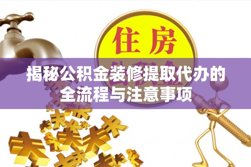 元阳揭秘公积金装修提取代办的全流程与注意事项