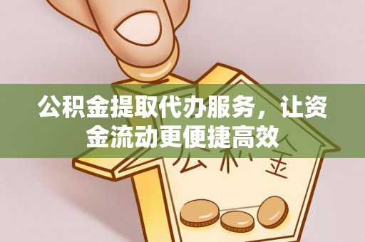 元阳公积金提取代办服务，让资金流动更便捷高效