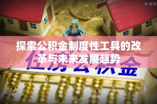 元阳探索公积金制度性工具的改革与未来发展趋势
