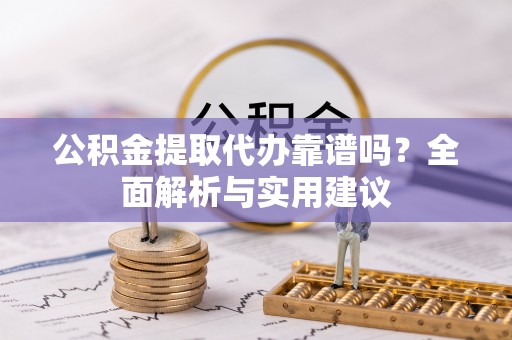 元阳公积金提取代办靠谱吗？全面解析与实用建议