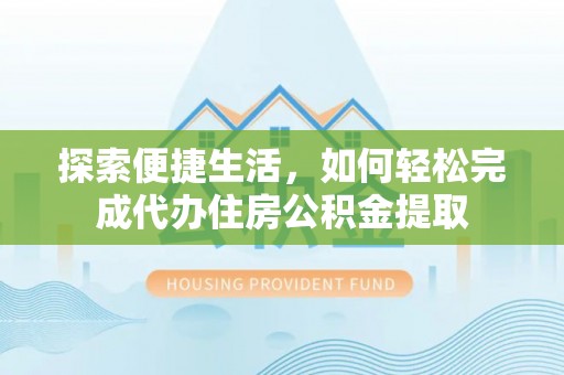元阳探索便捷生活，如何轻松完成代办住房公积金提取