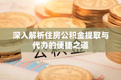 元阳深入解析住房公积金提取与代办的便捷之道