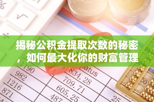 元阳揭秘公积金提取次数的秘密，如何最大化你的财富管理